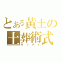 とある黄土の土葬術式（ロッチャ）