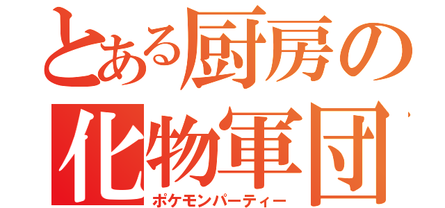 とある厨房の化物軍団（ポケモンパーティー）