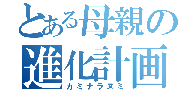 とある母親の進化計画（カミナラヌミ）