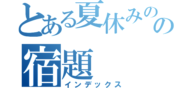 とある夏休みのの宿題（インデックス）