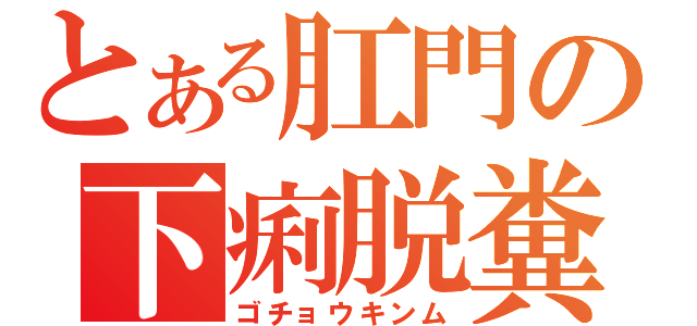 とある肛門の下痢脱糞（ゴチョウキンム）