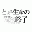 とある生命の強制終了（ＧＡＭＥ ＯＶＥＲ）