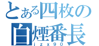 とある四枚の白煙番長（ｊｚｘ９０）