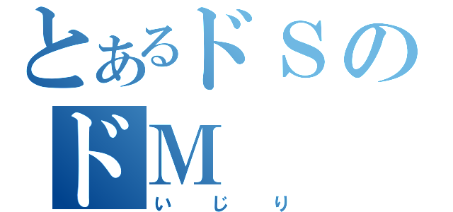 とあるドＳのドＭ（いじり）