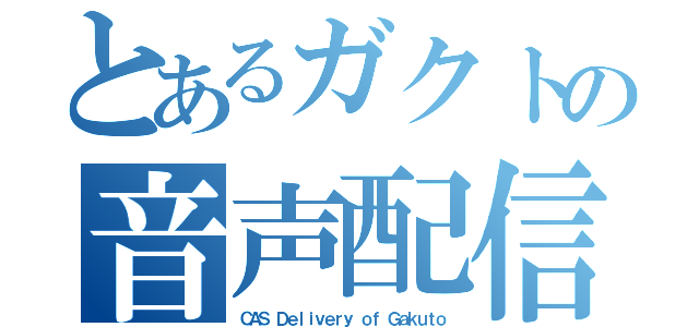 とあるガクトの音声配信（ＣＡＳ Ｄｅｌｉｖｅｒｙ ｏｆ Ｇａｋｕｔｏ）