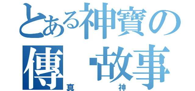 とある神寶の傳說故事（真神）