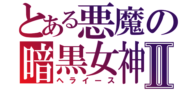 とある悪魔の暗黒女神Ⅱ（ヘライース）