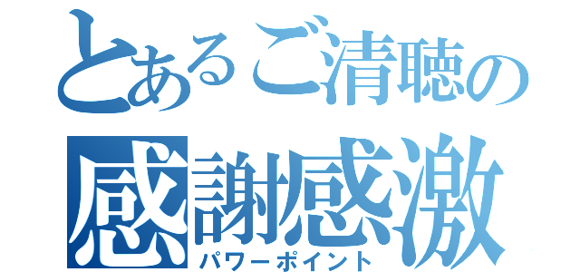 とあるご清聴の感謝感激（パワーポイント）