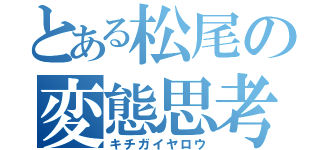 とある松尾の変態思考（キチガイヤロウ）