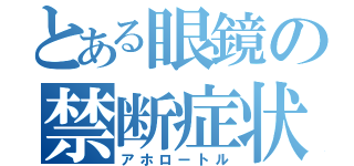 とある眼鏡の禁断症状（アホロートル）