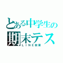 とある中学生の期末テスト（ＬＩＮＥ放置）