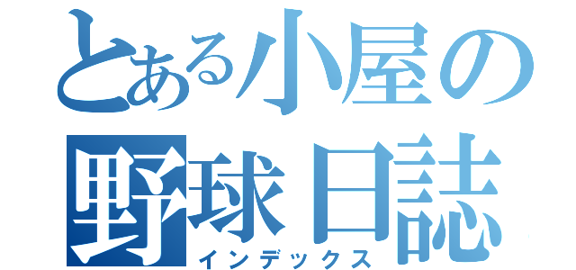 とある小屋の野球日誌（インデックス）