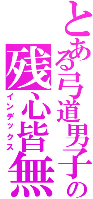 とある弓道男子の残心皆無（インデックス）