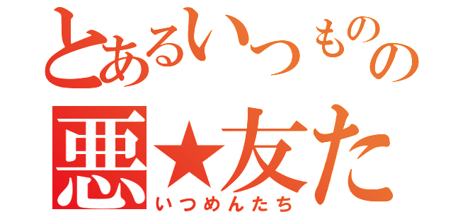 とあるいつものの悪★友たち（いつめんたち）