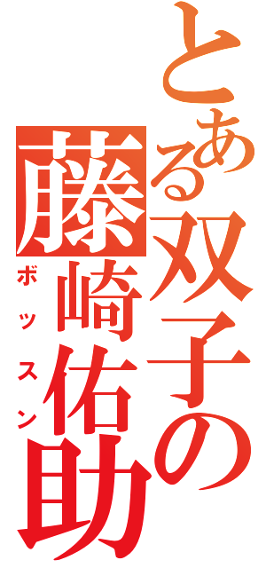 とある双子の藤崎佑助（ボッスン）