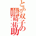 とある双子の藤崎佑助（ボッスン）