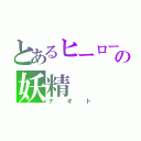 とあるヒーローの妖精（ナオト）