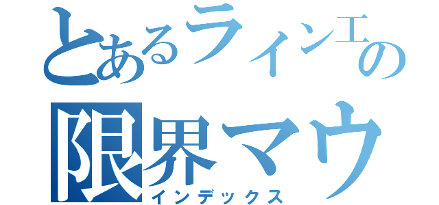 とあるライン工の限界マウント（インデックス）