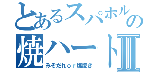 とあるスパホルの焼ハートⅡ（みそだれｏｒ塩焼き）