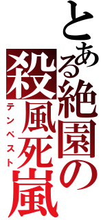 とある絶園の殺風死嵐（テンペスト）