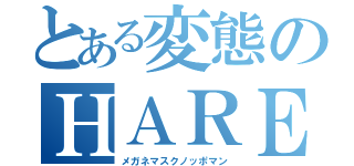 とある変態のＨＡＲＥ（メガネマスクノッポマン）