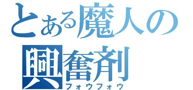 とある魔人の興奮剤（フォウフォウ）