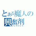 とある魔人の興奮剤（フォウフォウ）