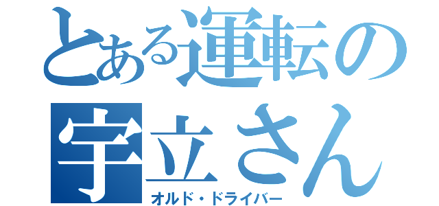 とある運転の宇立さん（オルド・ドライバー）