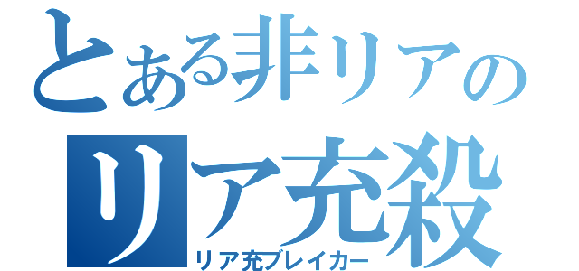 とある非リアのリア充殺し（リア充ブレイカー）