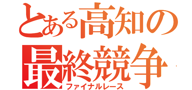 とある高知の最終競争（ファイナルレース）