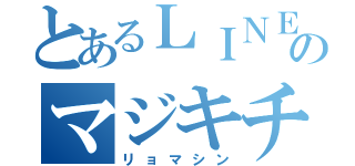 とあるＬＩＮＥのマジキチ（リョマシン）