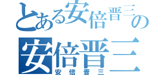 とある安倍晋三の安倍晋三（安倍晋三）