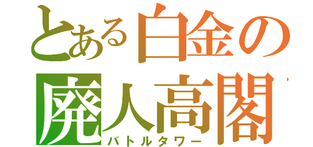 とある白金の廃人高閣（バトルタワー）