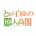 とある白金の廃人高閣（バトルタワー）