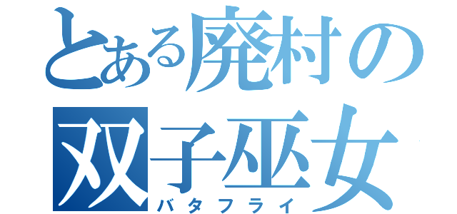 とある廃村の双子巫女（バタフライ）