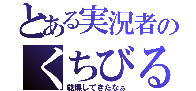 とある実況者のくちびる（乾燥してきたなぁ）