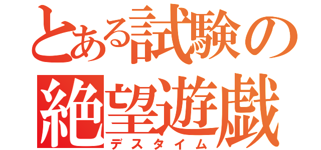 とある試験の絶望遊戯（デスタイム）