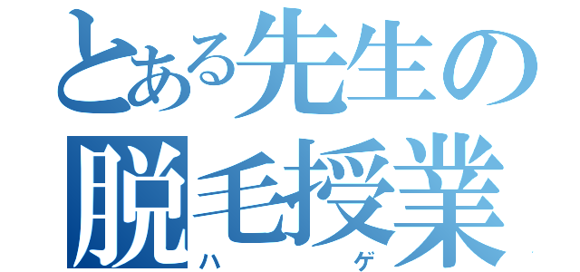 とある先生の脱毛授業（ハゲ）