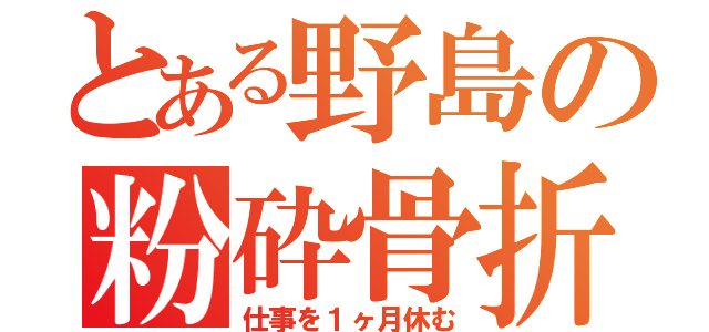 とある野島の粉砕骨折（仕事を１ヶ月休む）