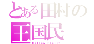 とある田村の王国民（Ｍｅｌｌｏｗ Ｐｒｅｔｔｙ）