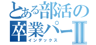 とある部活の卒業パーティーⅡ（インデックス）