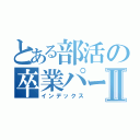 とある部活の卒業パーティーⅡ（インデックス）