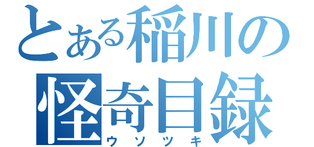 とある稲川の怪奇目録（ウソツキ）