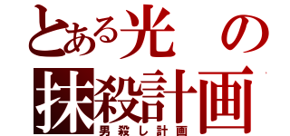 とある光の抹殺計画（男殺し計画）