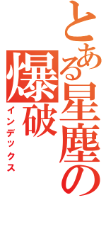 とある星塵の爆破（インデックス）