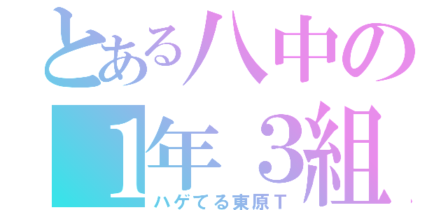 とある八中の１年３組（ハゲてる東原Ｔ）