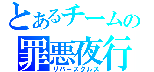 とあるチームの罪悪夜行（リバースクルス）