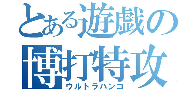 とある遊戯の博打特攻（ウルトラハンコ）