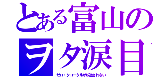 とある富山のヲタ涙目（ゼロ・クロニクルが放送されない）