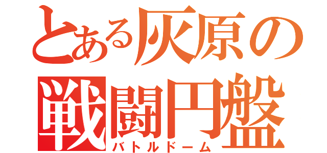 とある灰原の戦闘円盤（バトルドーム）